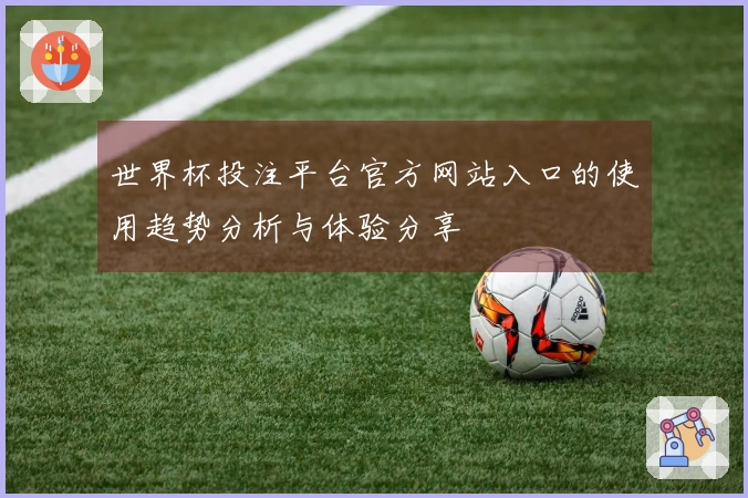 世界杯投注平台官方网站入口的使用趋势分析与体验分享