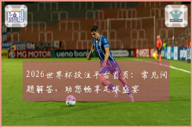 2026世界杯投注平台首页：常见问题解答，助您畅享足球盛宴