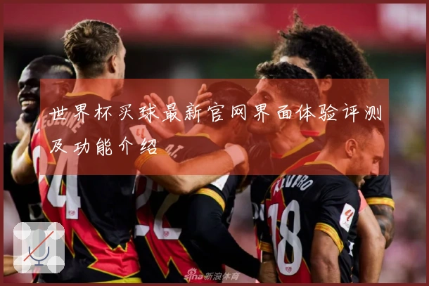 世界杯买球最新官网界面体验评测及功能介绍