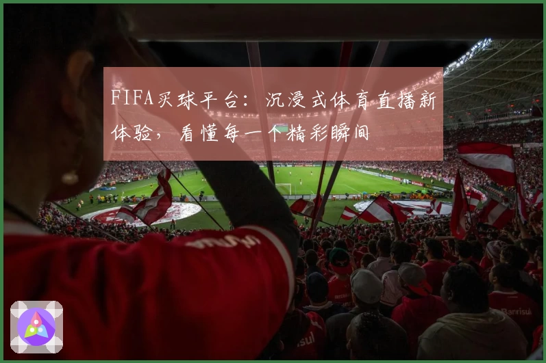 FIFA买球平台：沉浸式体育直播新体验，看懂每一个精彩瞬间