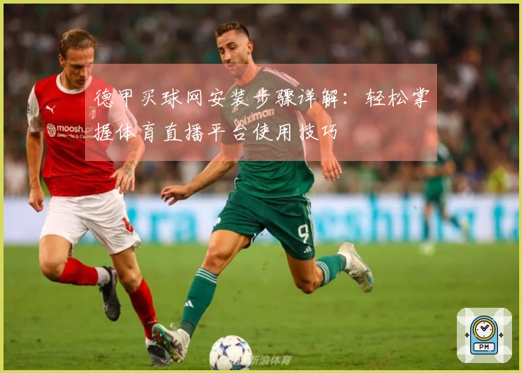 德甲买球网安装步骤详解：轻松掌握体育直播平台使用技巧