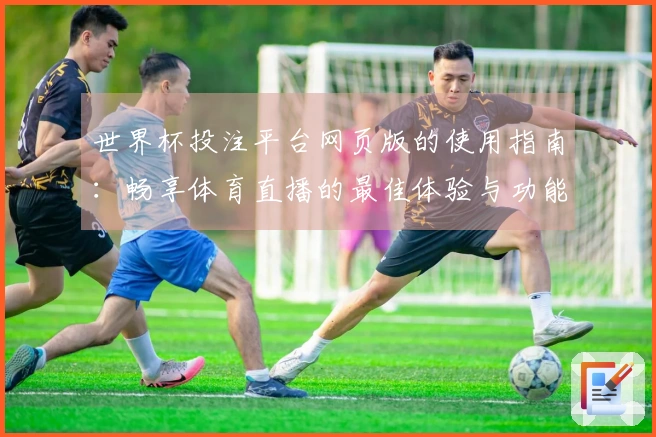 世界杯投注平台网页版的使用指南:畅享体育直播的最佳体验与功能介绍