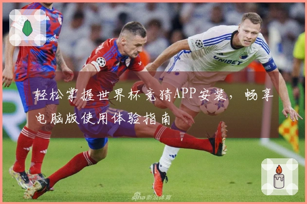 轻松掌握世界杯竞猜APP安装,畅享电脑版使用体验指南