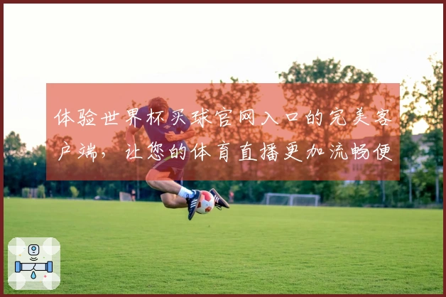 体验世界杯买球官网入口的完美客户端，让您的体育直播更加流畅便捷