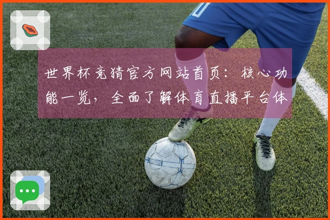 世界杯竞猜官方网站首页:核心功能一览,全面了解体育直播平台体验