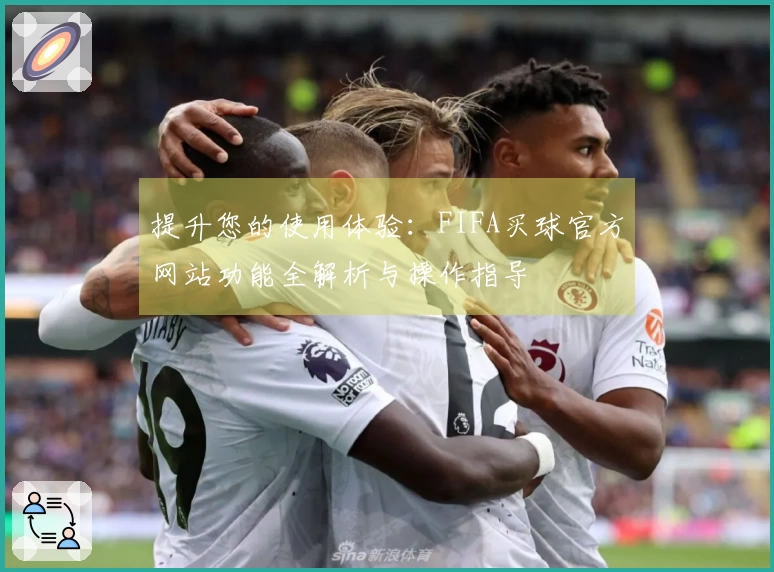 提升您的使用体验：FIFA买球官方网站功能全解析与操作指导