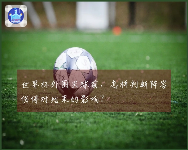 世界杯外围买球前，怎样判断阵容伤停对结果的影响？