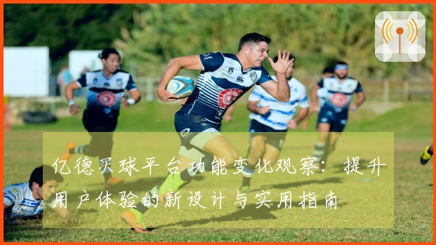 亿德买球平台功能变化观察：提升用户体验的新设计与实用指南