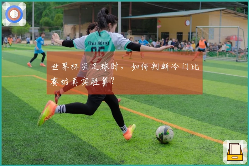 世界杯买足球时，如何判断冷门比赛的真实胜算？