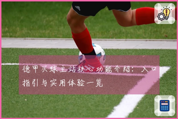德甲买球主站核心功能介绍:入口指引与实用体验一览