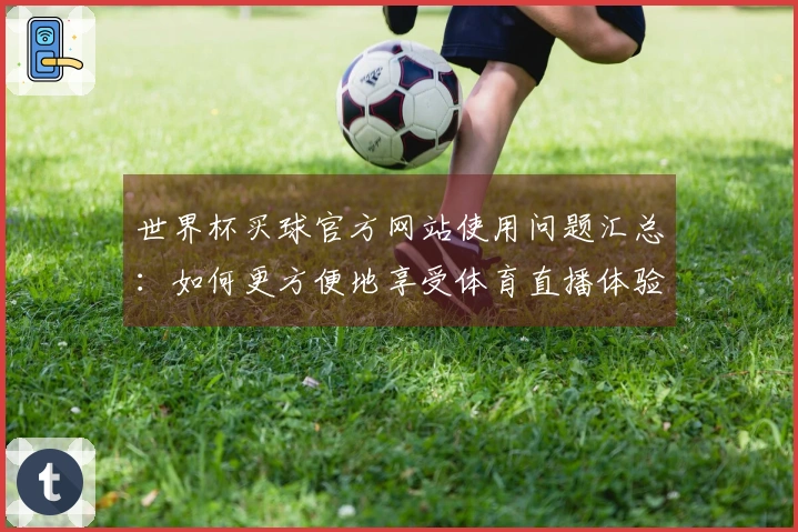 世界杯买球官方网站使用问题汇总：如何更方便地享受体育直播体验